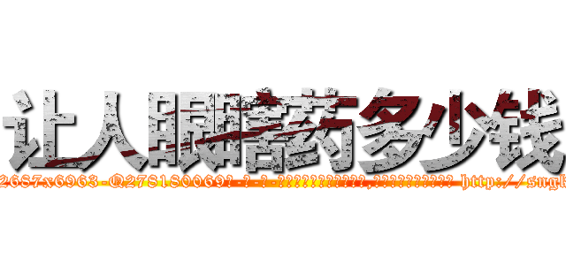 让人眼瞎药多少钱 (让人眼瞎药多少钱【电-186x2687x6963-Q278180069元-吉-药-业】我们做的是长期生意,靠的是老客户长期支持 http://sngk.net/xG74Wh
)