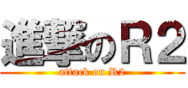 進撃のＲ２ (attack on R2)