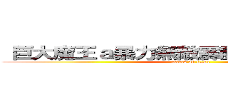  巨大魔王ａ暴力無敵霹靂變態ａ進擊ａ文筠 (attack on titan)