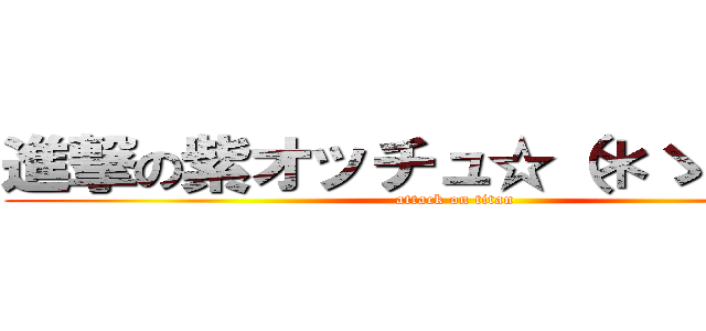 進撃の紫オッチュ☆（＊ゝε・人） (attack on titan)