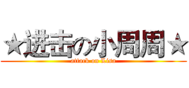 ★进击の小周周★ (attack on Lisa)