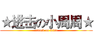★进击の小周周★ (attack on Lisa)