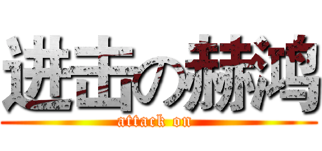 进击の赫鸿 (attack on )