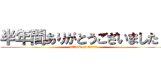 半年間ありがとうございました！ (attack on titan)