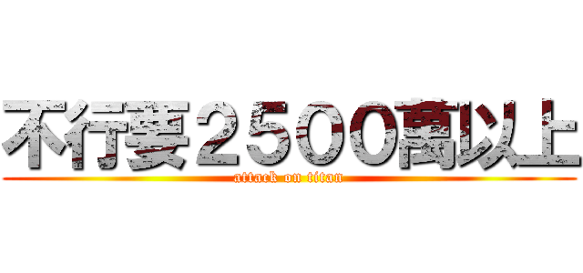 不行要２５００萬以上 (attack on titan)