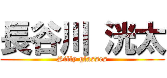 長谷川 洸太 (Silly glasses)