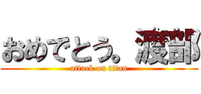 おめでとう。渡部 (attack on titan)