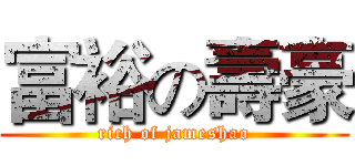 富裕の壽豪 (rich of jameshao)