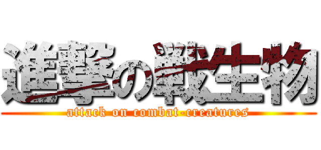 進撃の戦生物 (attack on combat-creatures)