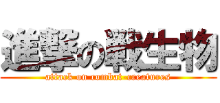 進撃の戦生物 (attack on combat-creatures)