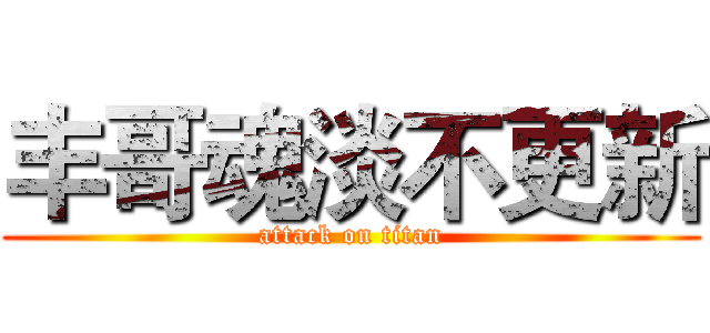 丰哥魂淡不更新 (attack on titan)