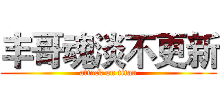 丰哥魂淡不更新 (attack on titan)