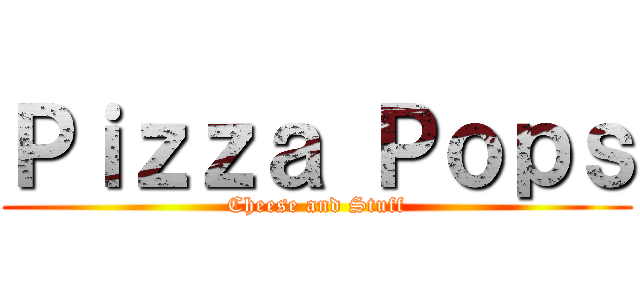 Ｐｉｚｚａ Ｐｏｐｓ (Cheese and Stuff)