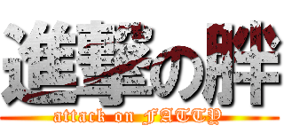 進撃の胖 (attack on FATTY)