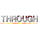 ＴＨＲＯＵＧＨ ()