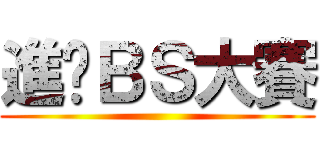 進擊ＢＳ大賽 ()