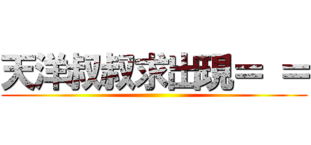 天洋叔叔求出現＝ ＝ ( )