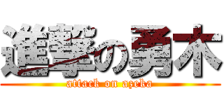 進撃の勇木 (attack on azeka)