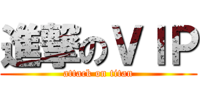 進撃のＶＩＰ (attack on titan)