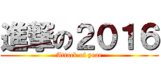 進撃の２０１６ (Attack of year)