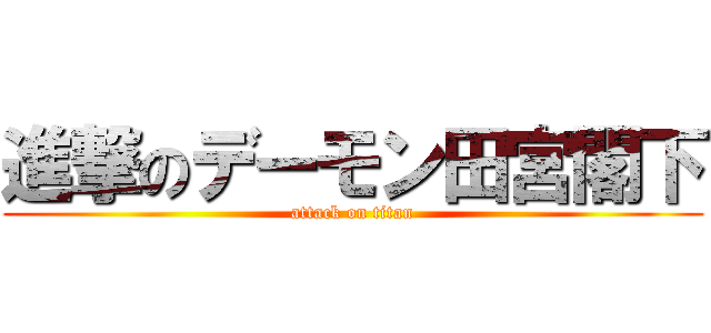 進撃のデーモン田宮閣下 (attack on titan)