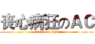 丧心病狂のＡＣ (attack on titan)