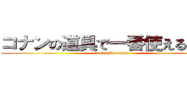 コナンの道具で一番使えるのは？ (detective conan)