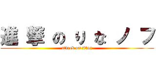 進 撃 の り な ノ フ (attack on titan)