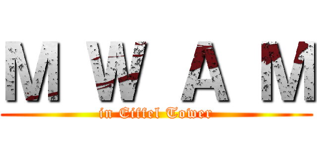 Ｍ Ｗ Ａ Ｍ (in Eiffel Tower)