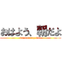 おはよう、朝だよ (its morning time)