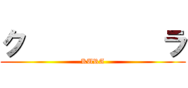ク          ラ (KURA)