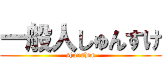 一般人しゅんすけ (shunshun)