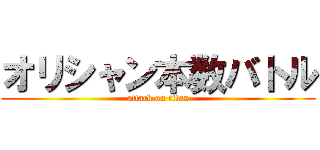 オリシャン本数バトル (attack on titan)
