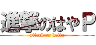 進撃のはやＰ (attack on keita)