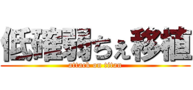 低確弱ちぇ移植 (attack on titan)