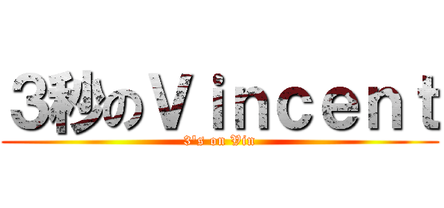 ３秒のＶｉｎｃｅｎｔ (3\'s on Vin)