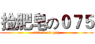 捡肥皂の０７５ (attack on gay)