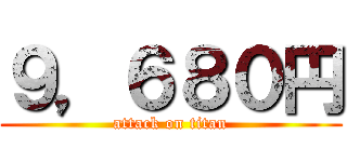 ９，６８０円 (attack on titan)