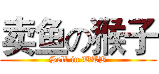 卖鱼の猴子 (Sell in WTB)