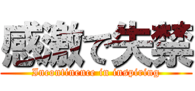 感激で失禁 (Incontinence in inspiring)