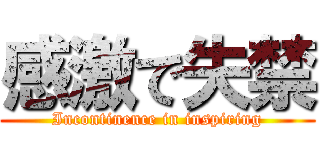 感激で失禁 (Incontinence in inspiring)
