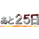 あと２５日 (がんばるぞ！！)