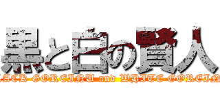 黒と白の賢人 (BLACK GOREINU and WHITE GOREINU)