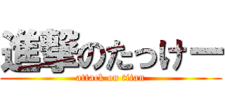 進撃のたっけー (attack on titan)