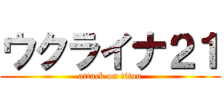 ウクライナ２１ (attack on titan)