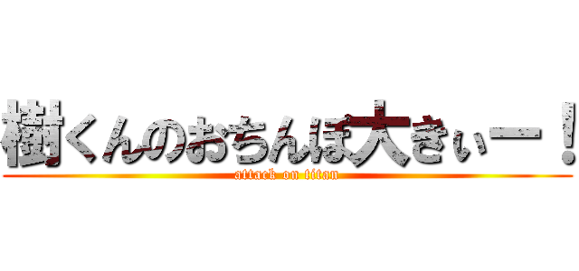 樹くんのおちんぽ大きぃー！ (attack on titan)