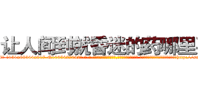 让人闻到就昏迷的药哪里买 (让人闻到就昏迷的药哪里买【电-话151x68344x817-Q1065427042元-吉-药-业】我们做的是长期生意,靠的是老客户长期支持 让人闻到就昏迷的药哪里买在发表了一篇http://sngk.net/UkwGdZ

参考消息网我们做的是长期生意,靠的是老客户长期支持也许我们早该意识到，就连鲍勃·霍斯金斯（金球奖戏剧类电影男主角 
)