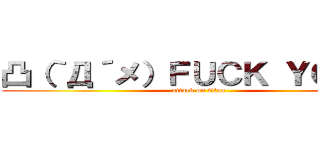 凸（｀Д´メ）ＦＵＣＫ ＹＯＵ！！ (attack on titan)