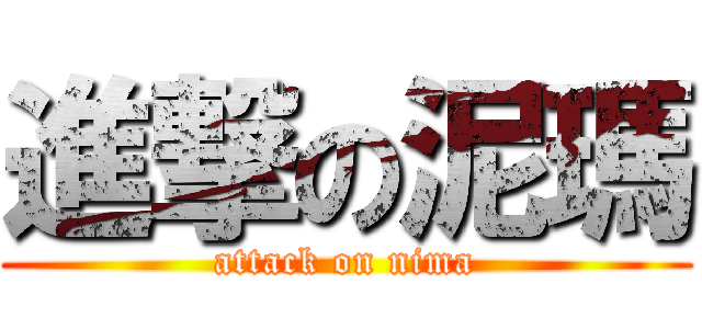 進撃の泥瑪 (attack on nima)