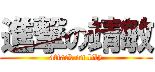 進撃の靖敏 (attack on lily)